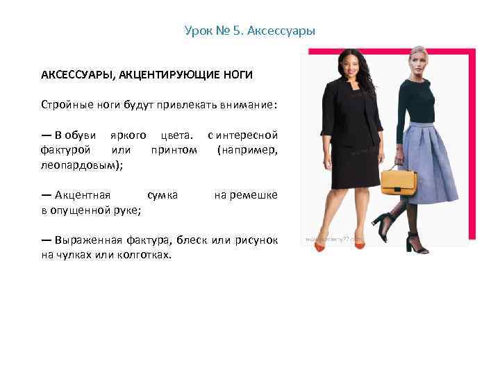 Урок № 5. Аксессуары АКСЕССУАРЫ, АКЦЕНТИРУЮЩИЕ НОГИ Стройные ноги будут привлекать внимание: — В