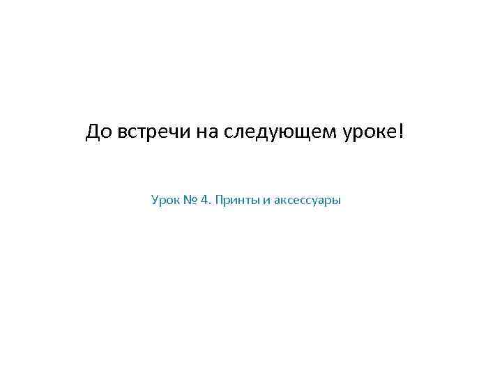 До встречи на следующем уроке! Урок № 4. Принты и аксессуары 