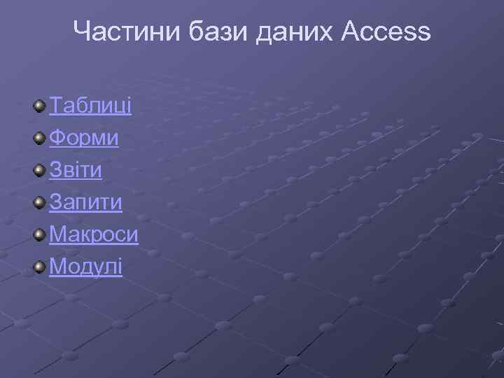 Частини бази даних Access Таблиці Форми Звіти Запити Макроси Модулі 