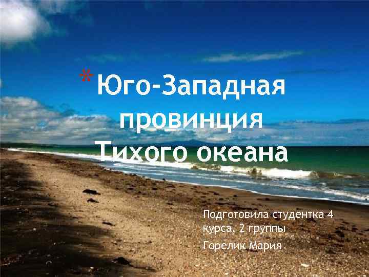 * Юго-Западная провинция Тихого океана Подготовила студентка 4 курса, 2 группы Горелик Мария 