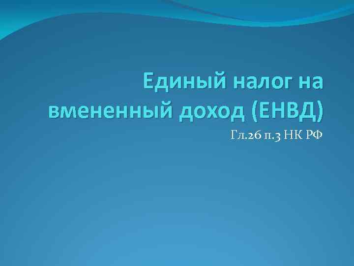 Единый налог на вмененный доход (ЕНВД) Гл. 26 п. 3 НК РФ 