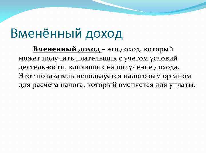 Вменённый доход Вмененный доход – это доход, который может получить плательщик с учетом условий