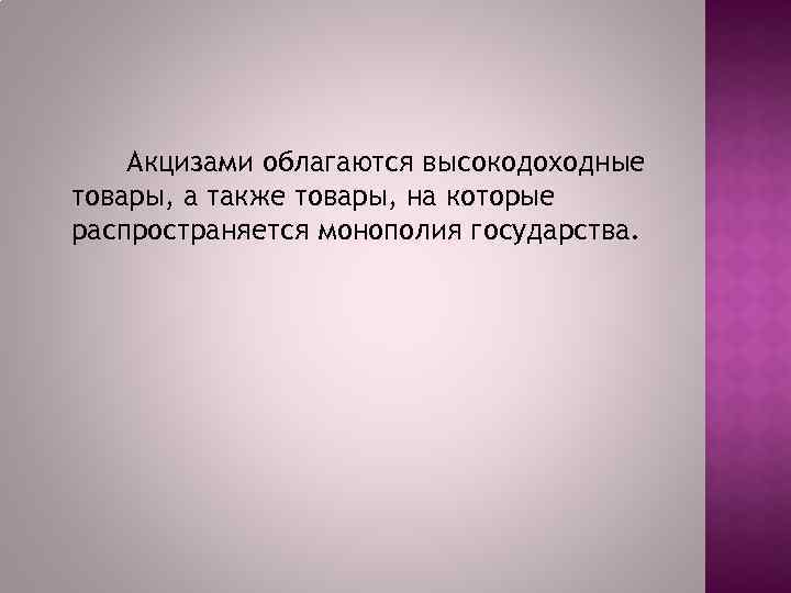 Акцизами облагаются высокодоходные товары, а также товары, на которые распространяется монополия государства. 