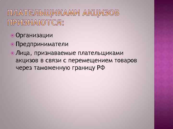  Организации Предприниматели Лица, признаваемые плательщиками акцизов в связи с перемещением товаров через таможенную