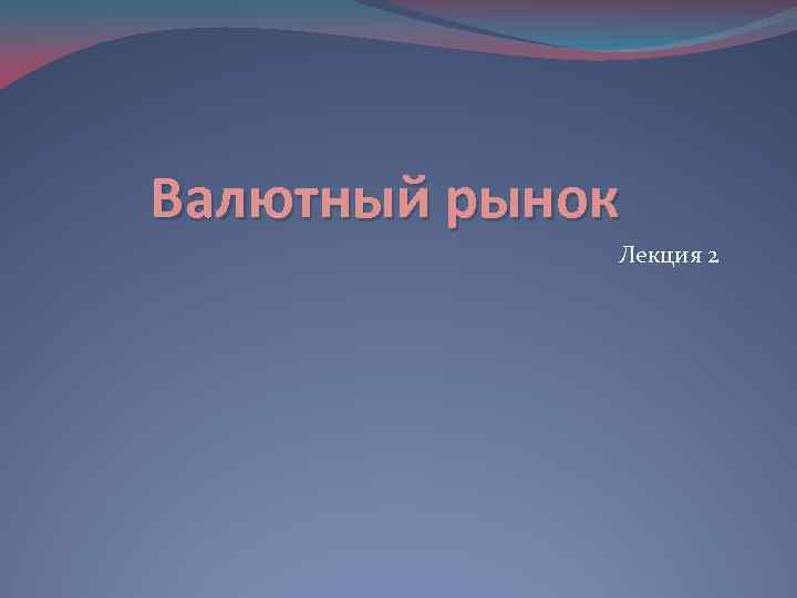 Валютный рынок Лекция 2 