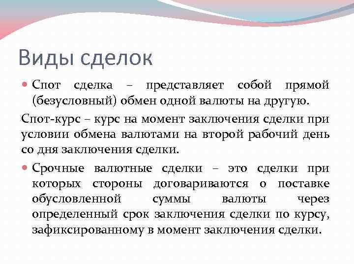 Виды сделок Спот сделка – представляет собой прямой (безусловный) обмен одной валюты на другую.