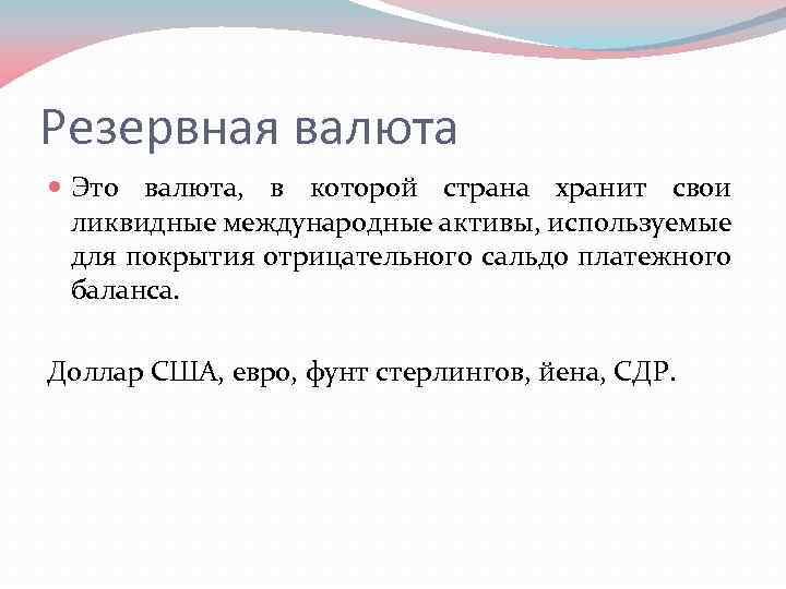 Резервная валюта Это валюта, в которой страна хранит свои ликвидные международные активы, используемые для