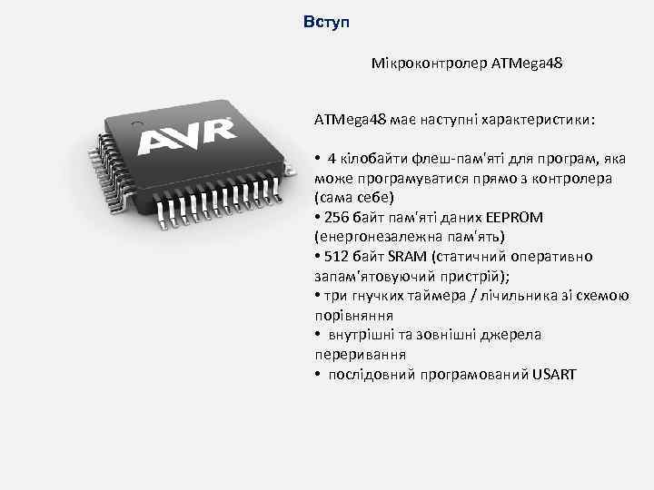 Вступ Мікроконтролер ATMega 48 має наступні характеристики: • 4 кілобайти флеш-пам'яті для програм, яка