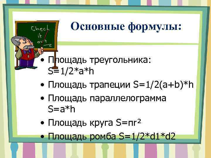 Основные формулы: • Площадь треугольника: S=1/2*a*h • Площадь трапеции S=1/2(a+b)*h • Площадь параллелограмма S=a*h