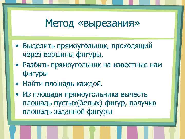 Метод «вырезания» • Выделить прямоугольник, проходящий через вершины фигуры. • Разбить прямоугольник на известные