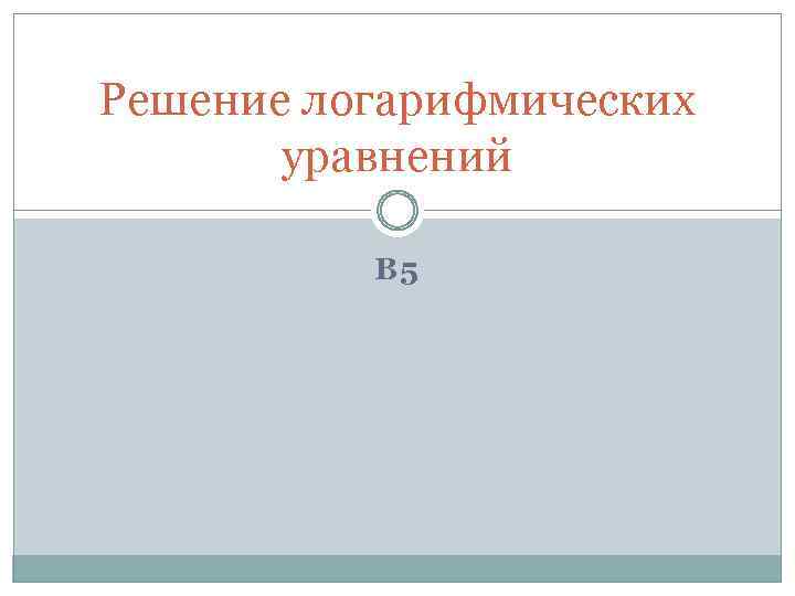 Решение логарифмических уравнений В 5 