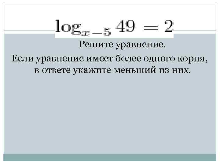 Решите уравнение. Если уравнение имеет более одного корня, в ответе укажите меньший из них.