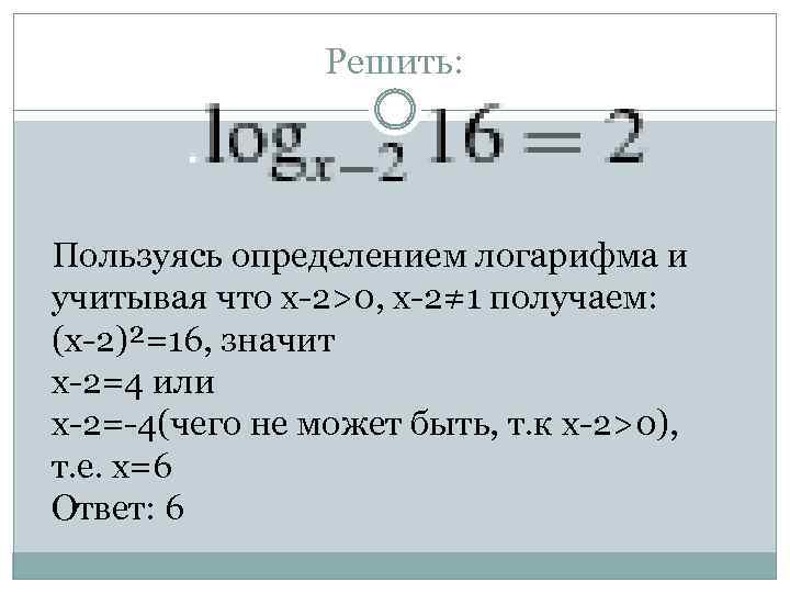 Решить: Пользуясь определением логарифма и учитывая что х-2>0, x-2≠ 1 получаем: (х-2)²=16, значит х-2=4