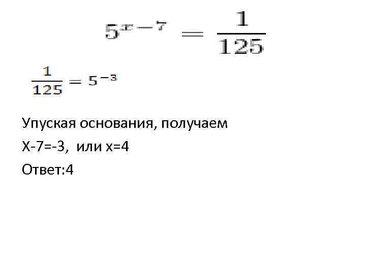 Упуская основания, получаем Х-7=-3, или х=4 Ответ: 4 