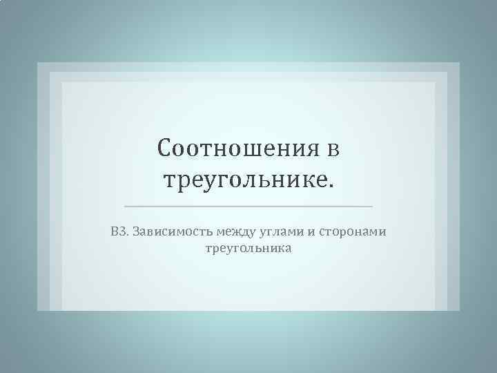 Соотношения в треугольнике. В 3. Зависимость между углами и сторонами треугольника 