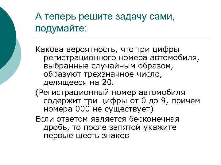 А теперь решите задачу сами, подумайте: Какова вероятность, что три цифры регистрационного номера автомобиля,