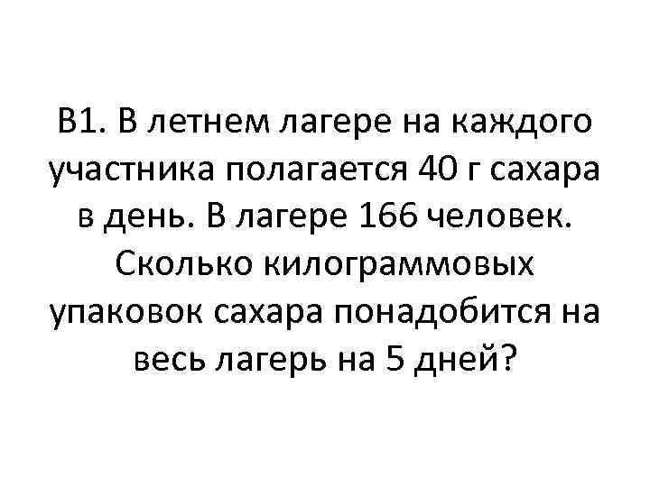 В 1. В летнем лагере на каждого участника полагается 40 г сахара в день.