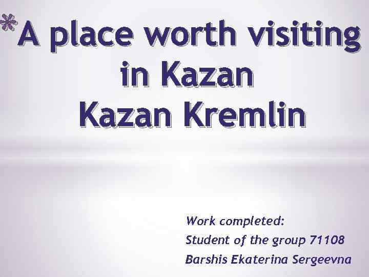 *A place worth visiting in Kazan Kremlin Work completed: Student of the group 71108