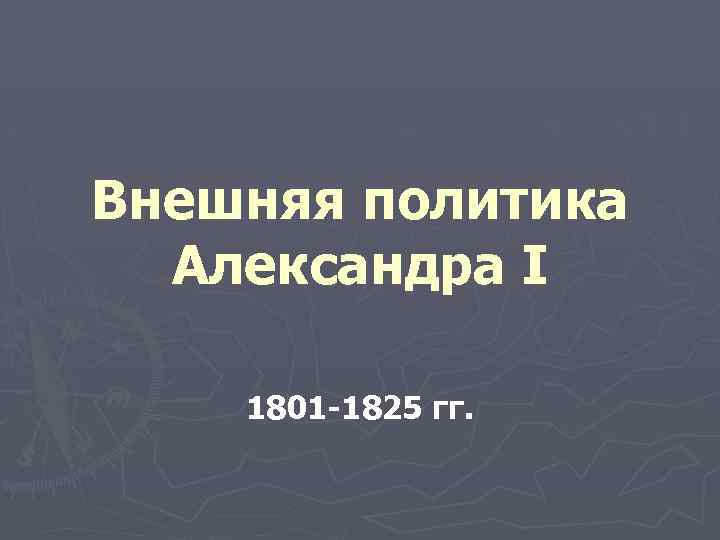 Внешняя политика Александра I 1801 -1825 гг. 