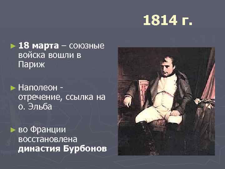 1814 г. ► 18 марта – союзные войска вошли в Париж ► Наполеон отречение,