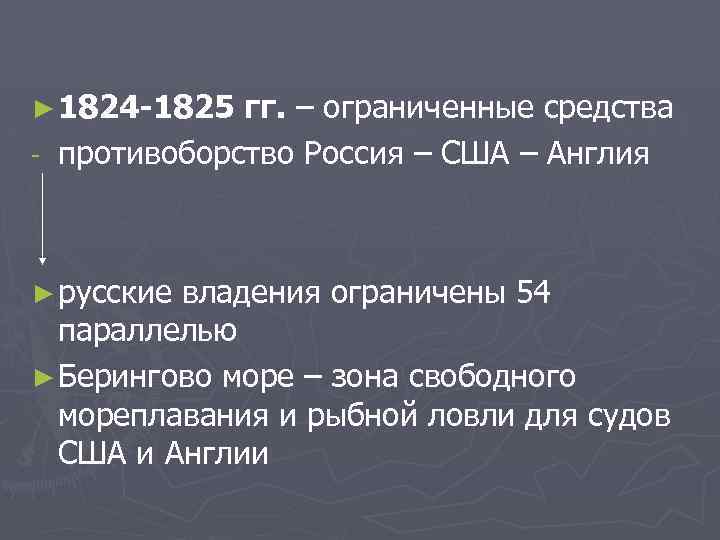 ► 1824 -1825 гг. – ограниченные средства - противоборство Россия – США – Англия