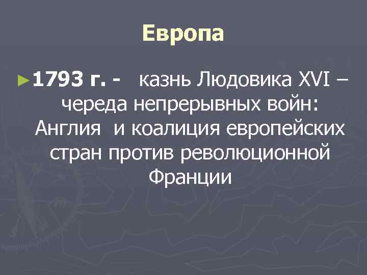 Европа ► 1793 г. - казнь Людовика XVI – череда непрерывных войн: Англия и