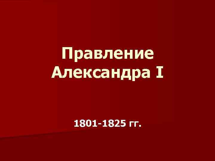 Правление Александра I 1801 -1825 гг. 