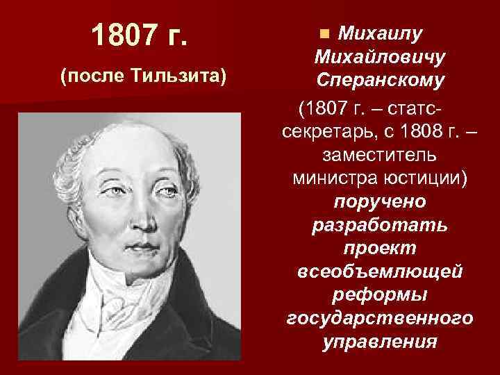 1807 г. (после Тильзита) Михаилу Михайловичу Сперанскому (1807 г. – статссекретарь, с 1808 г.