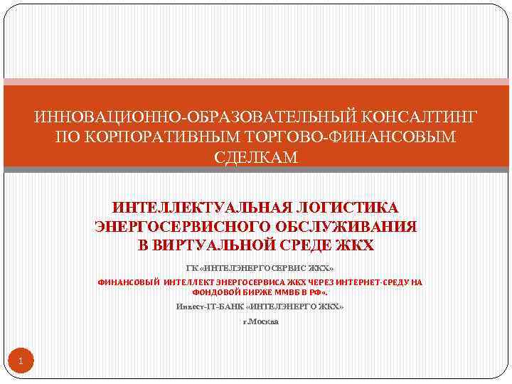 ИННОВАЦИОННО-ОБРАЗОВАТЕЛЬНЫЙ КОНСАЛТИНГ ПО КОРПОРАТИВНЫМ ТОРГОВО-ФИНАНСОВЫМ СДЕЛКАМ ИНТЕЛЛЕКТУАЛЬНАЯ ЛОГИСТИКА ЭНЕРГОСЕРВИСНОГО ОБСЛУЖИВАНИЯ В ВИРТУАЛЬНОЙ СРЕДЕ ЖКХ