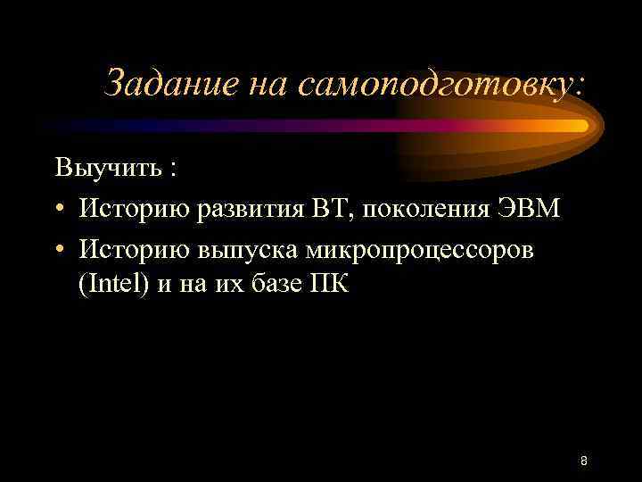 Задание на самоподготовку: Выучить : • Историю развития ВТ, поколения ЭВМ • Историю выпуска