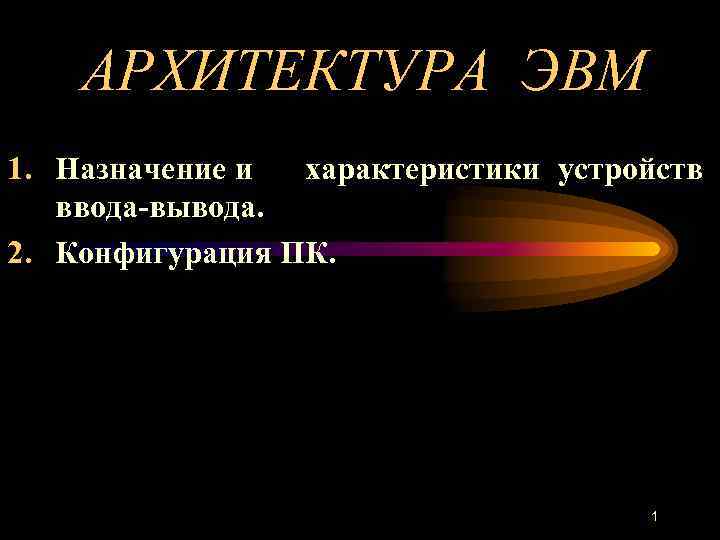 АРХИТЕКТУРА ЭВМ 1. Назначение и характеристики устройств ввода вывода. 2. Конфигурация ПК. 1 