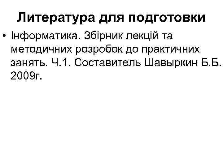 Литература для подготовки • Інформатика. Збірник лекцій та методичних розробок до практичних занять. Ч.