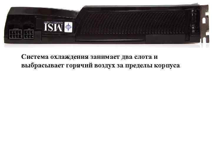 Система охлаждения занимает два слота и выбрасывает горячий воздух за пределы корпуса 