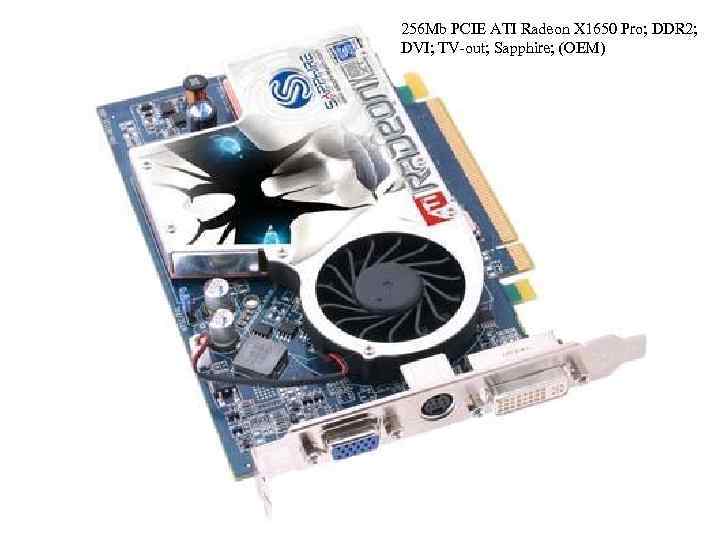 256 Mb PCIE ATI Radeon X 1650 Pro; DDR 2; DVI; TV-out; Sapphire; (OEM)