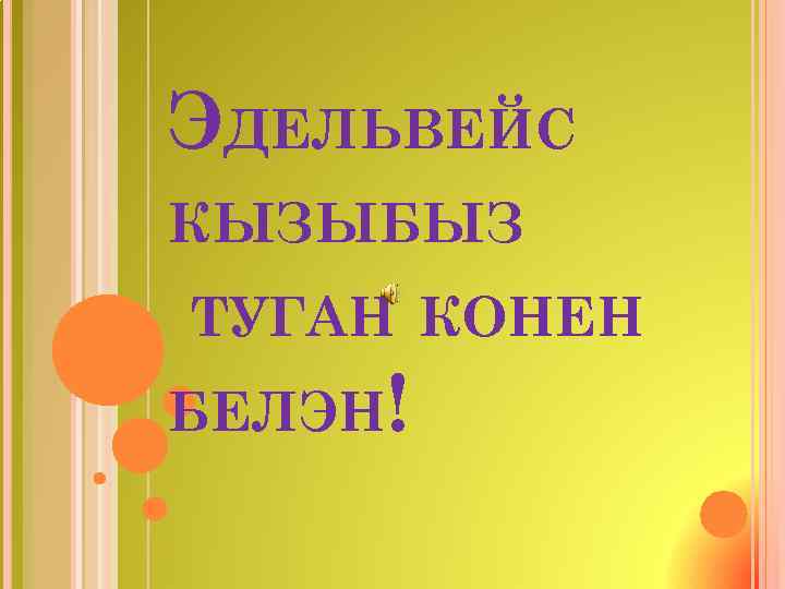 ЭДЕЛЬВЕЙС КЫЗЫБЫЗ ТУГАН КОНЕН БЕЛЭН! 