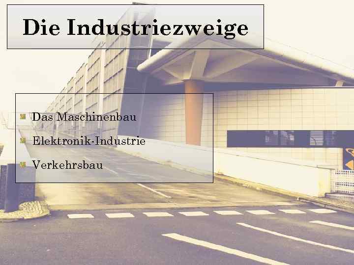Die Industriezweige Das Maschinenbau Elektronik-Industrie Verkehrsbau 