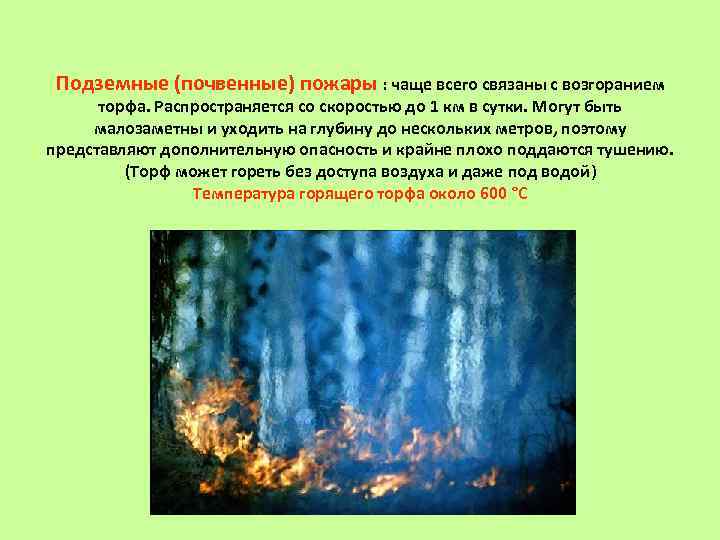 Подземные (почвенные) пожары : чаще всего связаны с возгоранием торфа. Распространяется со скоростью до