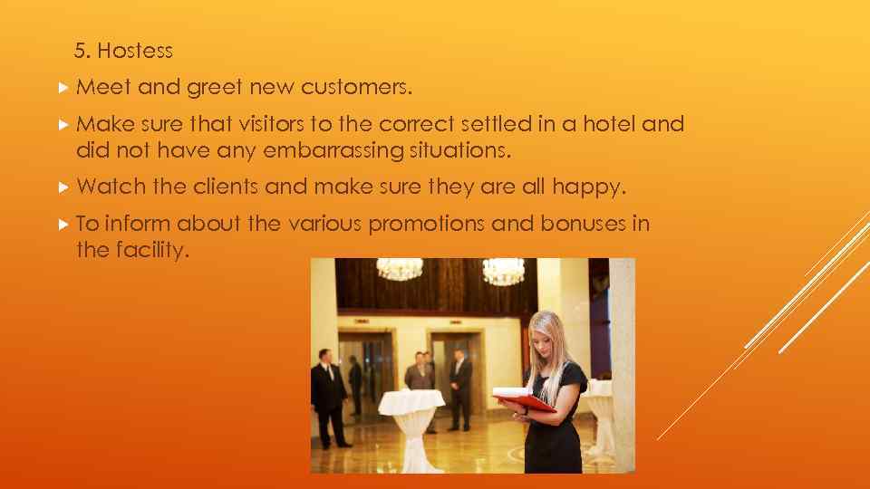5. Hostess Meet and greet new customers. Make sure that visitors to the correct