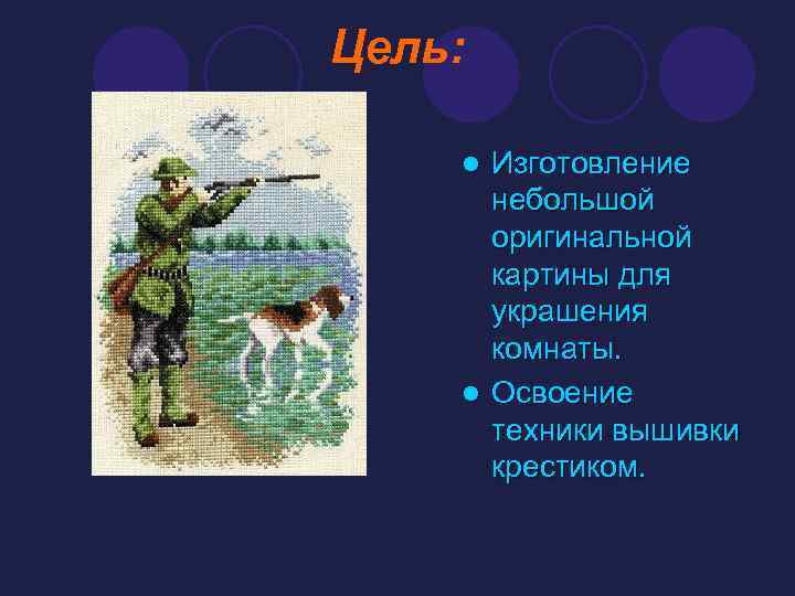 Цель: Изготовление небольшой оригинальной картины для украшения комнаты. l Освоение техники вышивки крестиком. l