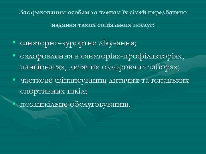 Застрахованим особам та членам їх сімей передбачено надання таких соціальних послуг: • санаторно-курортне лікування;