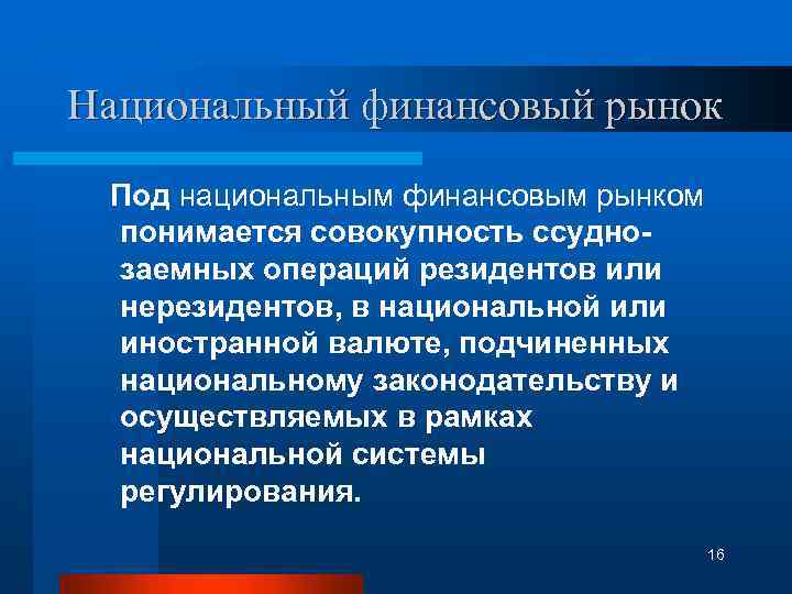 Национальный финансовый рынок Под национальным финансовым рынком понимается совокупность ссуднозаемных операций резидентов или нерезидентов,