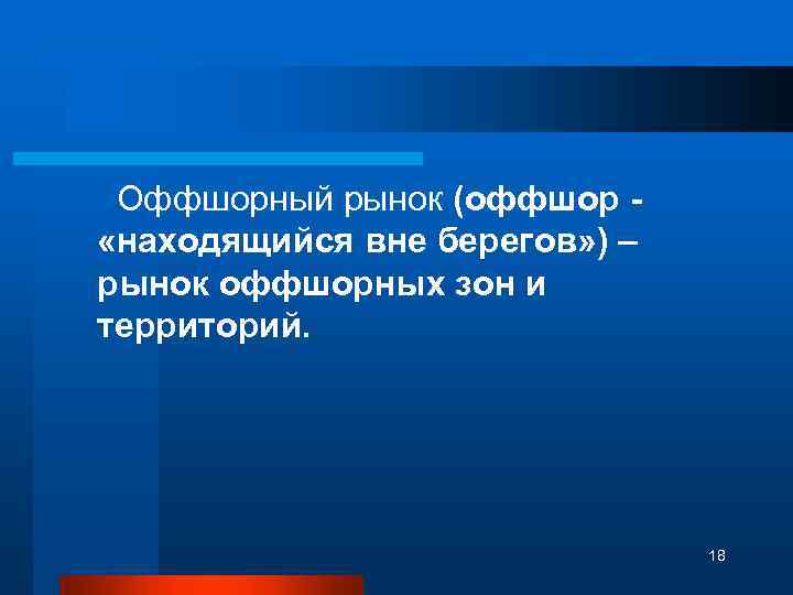 Оффшорный рынок (оффшор - «находящийся вне берегов» ) – рынок оффшорных зон и территорий.