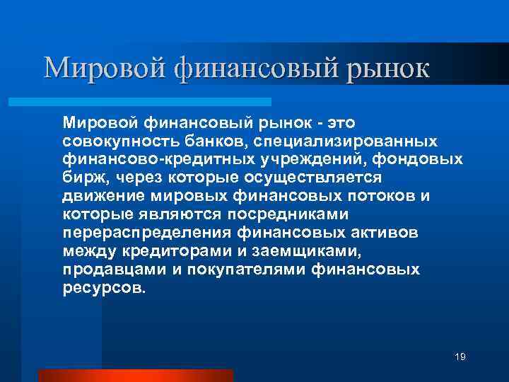 Мировой финансовый рынок - это совокупность банков, специализированных финансово-кредитных учреждений, фондовых бирж, через которые