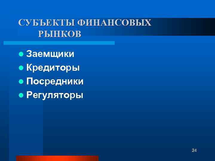 СУБЪЕКТЫ ФИНАНСОВЫХ РЫНКОВ l Заемщики l Кредиторы l Посредники l Регуляторы 24 