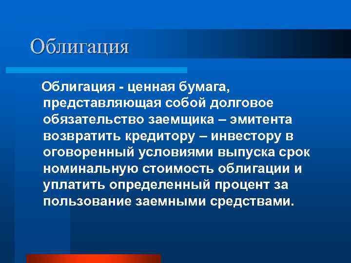 Облигация - ценная бумага, представляющая собой долговое обязательство заемщика – эмитента возвратить кредитору –