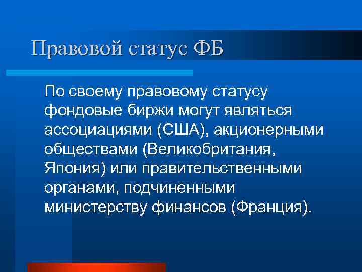 Правовой статус ФБ По своему правовому статусу фондовые биржи могут являться ассоциациями (США), акционерными