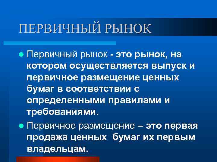 ПЕРВИЧНЫЙ РЫНОК l Первичный рынок - это рынок, на котором осуществляется выпуск и первичное