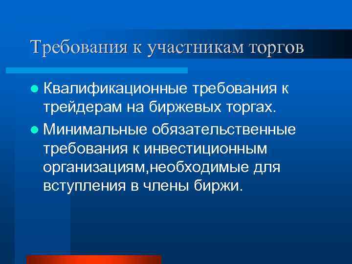 Требования к участникам торгов l Квалификационные требования к трейдерам на биржевых торгах. l Минимальные