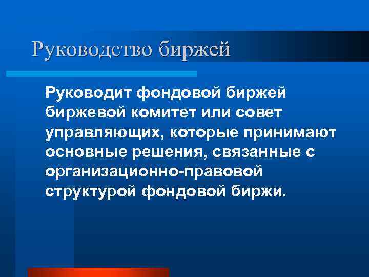 Руководство биржей Руководит фондовой биржевой комитет или совет управляющих, которые принимают основные решения, связанные