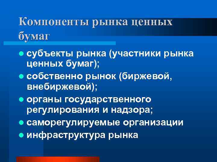 Компоненты рынка ценных бумаг l субъекты рынка (участники рынка ценных бумаг); l собственно рынок